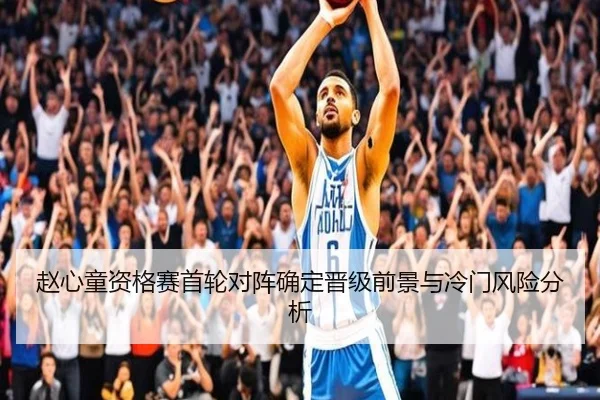 赵心童资格赛首轮对阵确定晋级前景与冷门风险分析