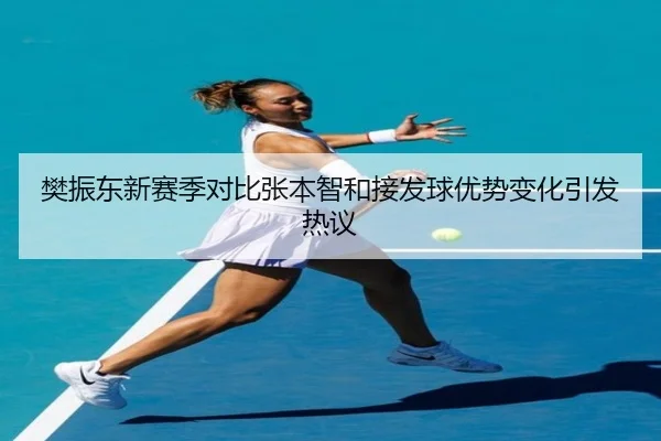 樊振东新赛季对比张本智和接发球优势变化引发热议